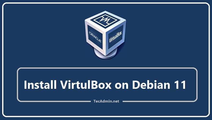 How To Install VirtualBox 7 0 On Debian 11 TecAdmin